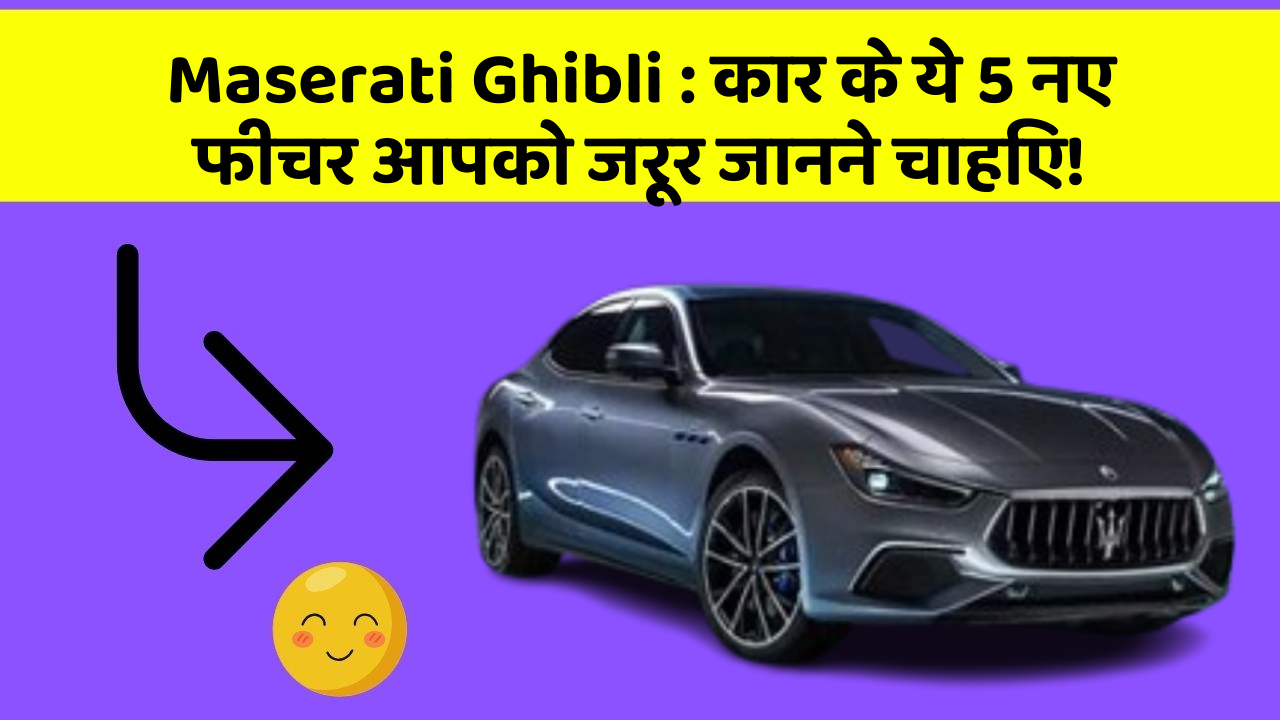 Maserati Ghibli: कार के ये 5 नए फीचर आपको जरूर जानने चाहिए!
