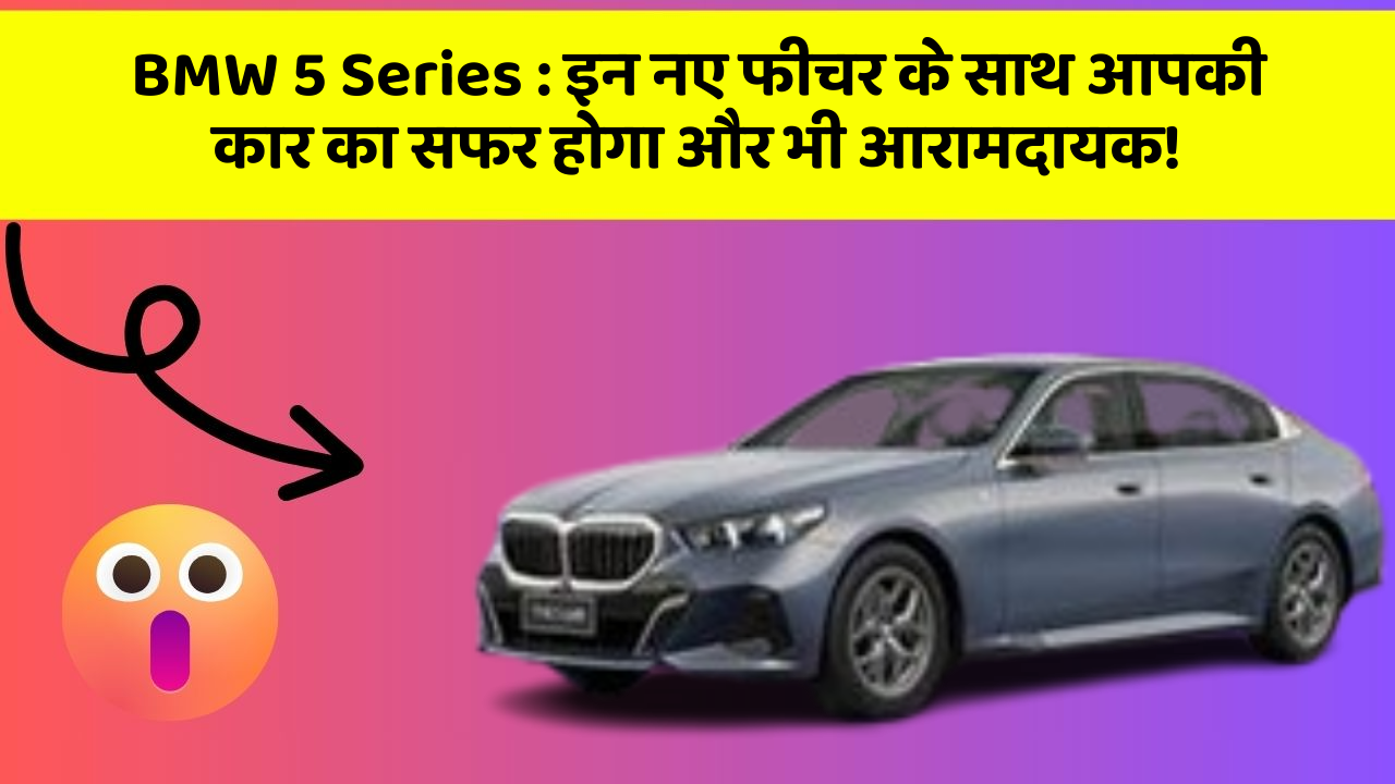 BMW 5 Series : इन नए फीचर के साथ आपकी कार का सफर होगा और भी आरामदायक!