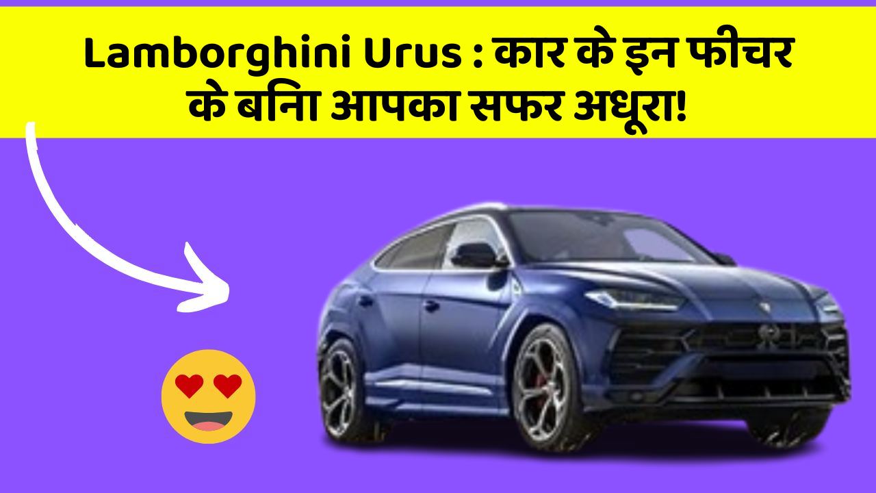 Lamborghini Urus: कार के इन फीचर के बिना आपका सफर अधूरा!