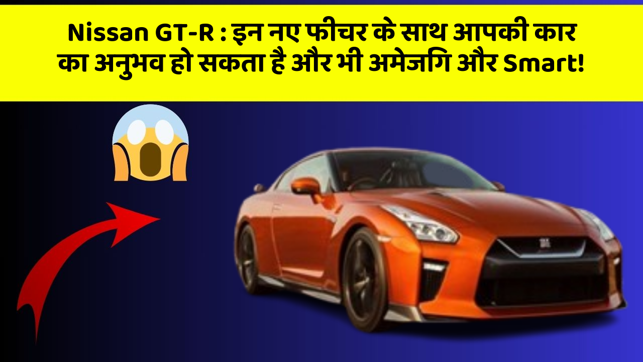 Nissan GT-R: इन नए फीचर के साथ आपकी कार का अनुभव हो सकता है और भी अमेजिंग और Smart!