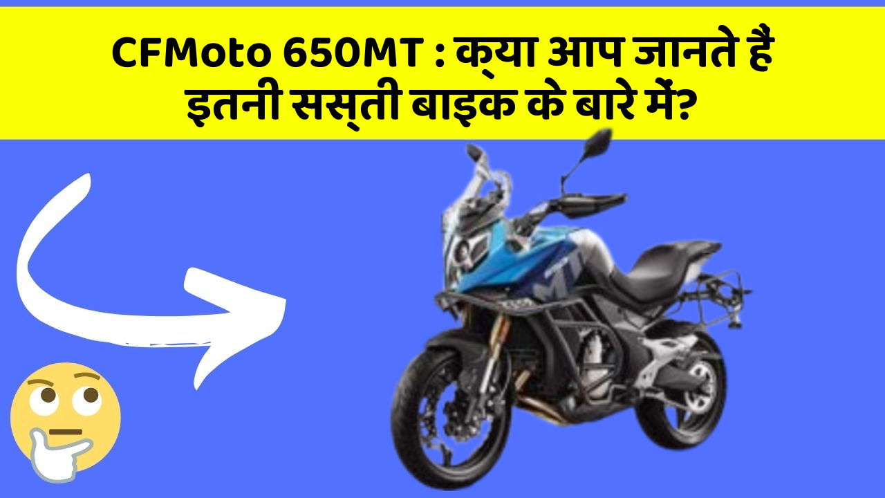 CFMoto 650MT : क्या आप जानते हैं इतनी सस्ती बाइक के बारे में?