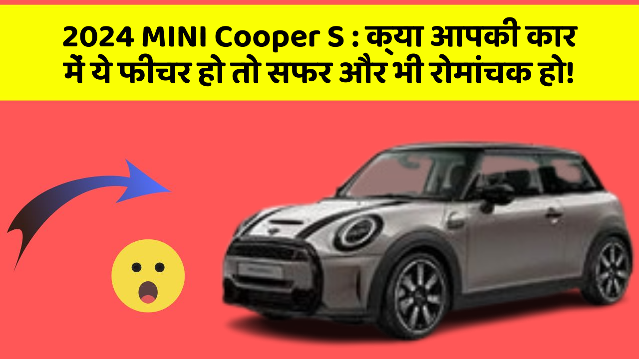 2024 MINI Cooper S:क्या आपकी कार में ये फीचर हो तो सफर और भी रोमांचक हो!