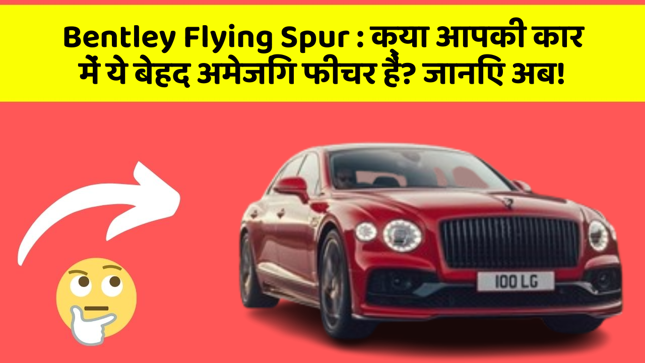 Bentley Flying Spur: क्या आपकी कार में ये बेहद अमेजिंग फीचर हैं? जानिए अब!