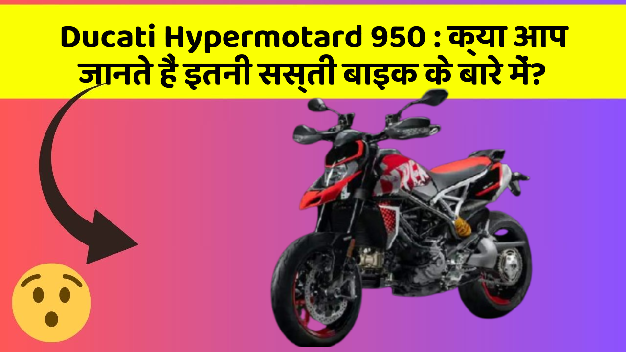 Ducati Hypermotard 950 : क्या आप जानते हैं इतनी सस्ती बाइक के बारे में?