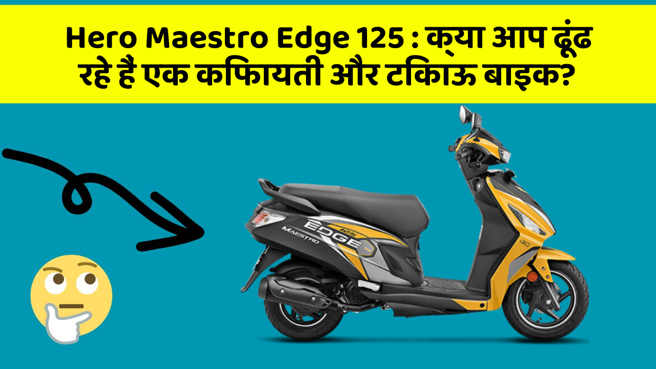 Hero Maestro Edge 125: क्या आप ढूंढ रहे हैं एक किफायती और टिकाऊ बाइक?