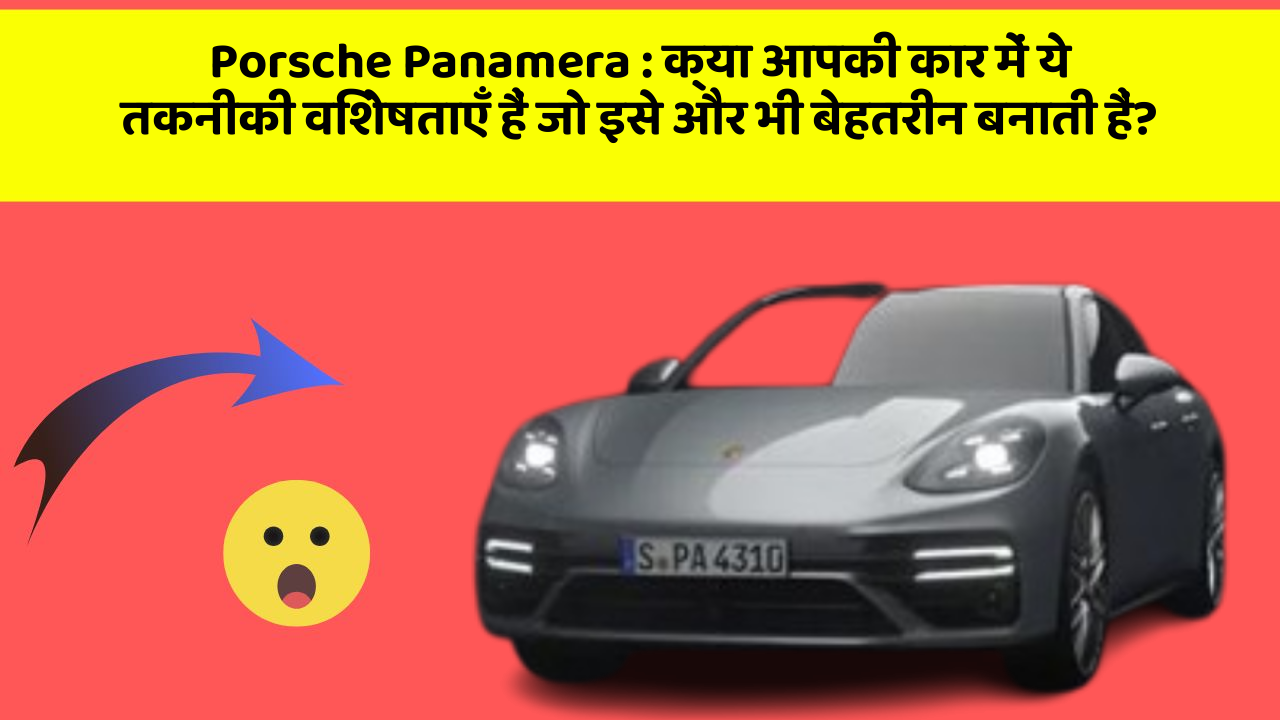 Porsche Panamera:क्या आपकी कार में ये तकनीकी विशेषताएँ हैं जो इसे और भी बेहतरीन बनाती हैं?