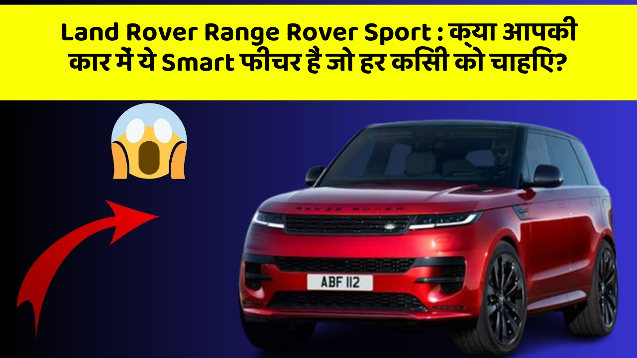 Land Rover Range Rover Sport: क्या आपकी कार में ये Smart फीचर हैं जो हर किसी को चाहिए?