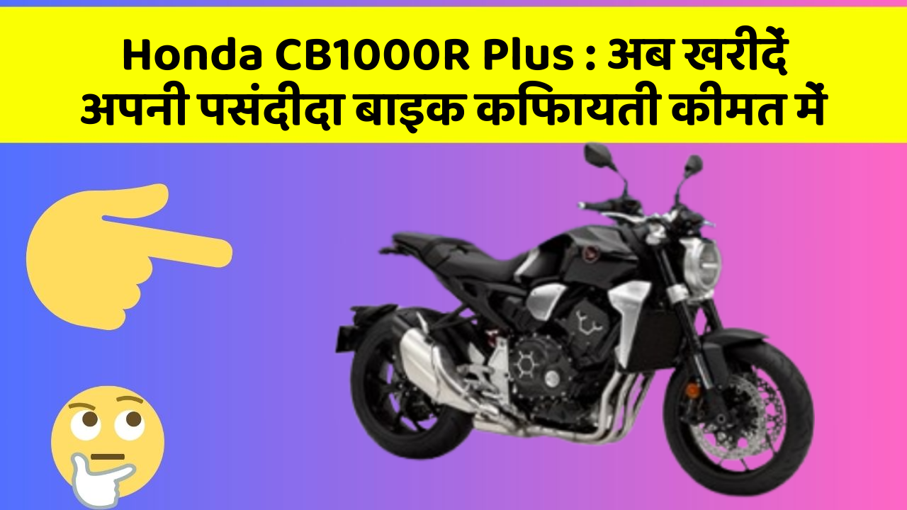 Honda CB1000R Plus: अब खरीदें अपनी पसंदीदा बाइक किफायती कीमत में
