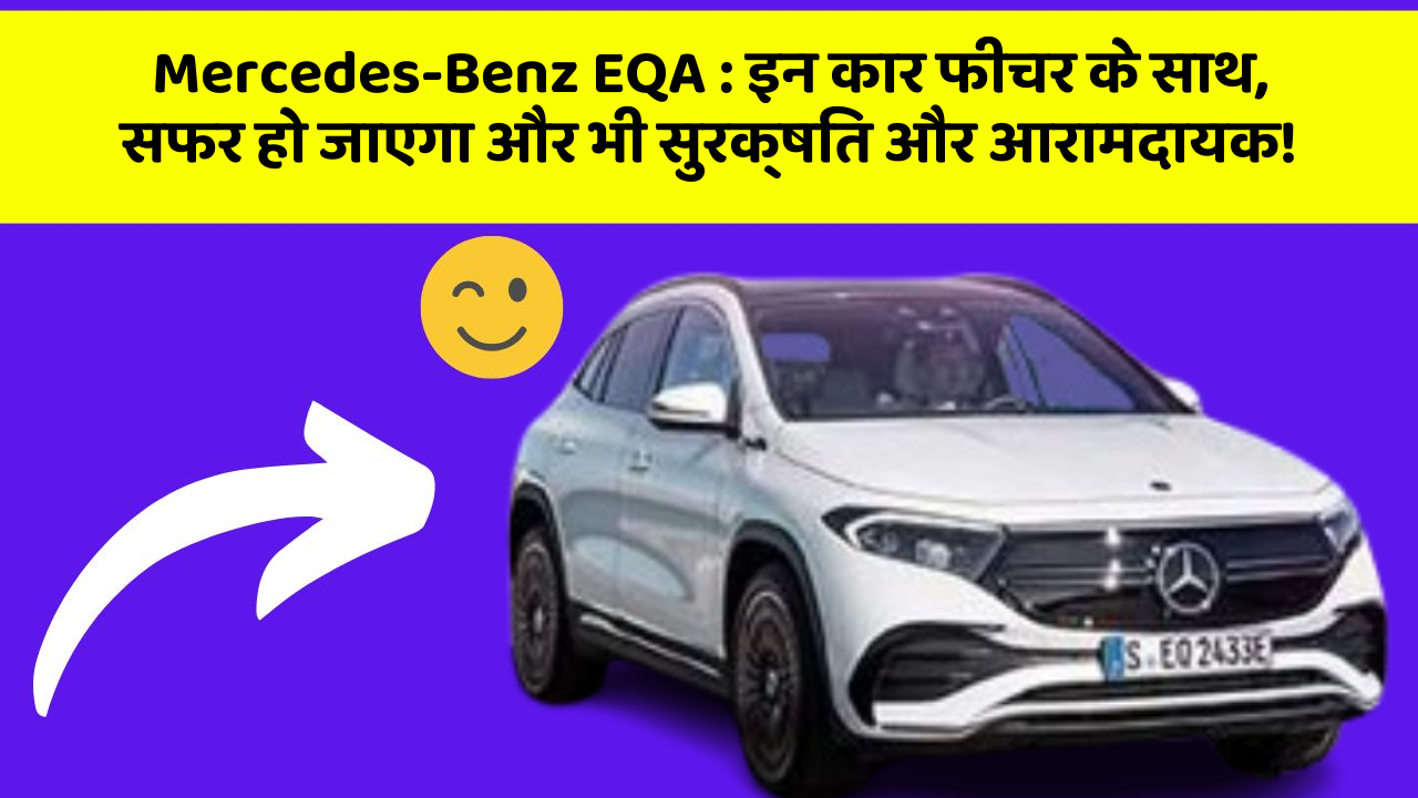 Mercedes-Benz EQA:इन कार फीचर के साथ, सफर हो जाएगा और भी सुरक्षित और आरामदायक!