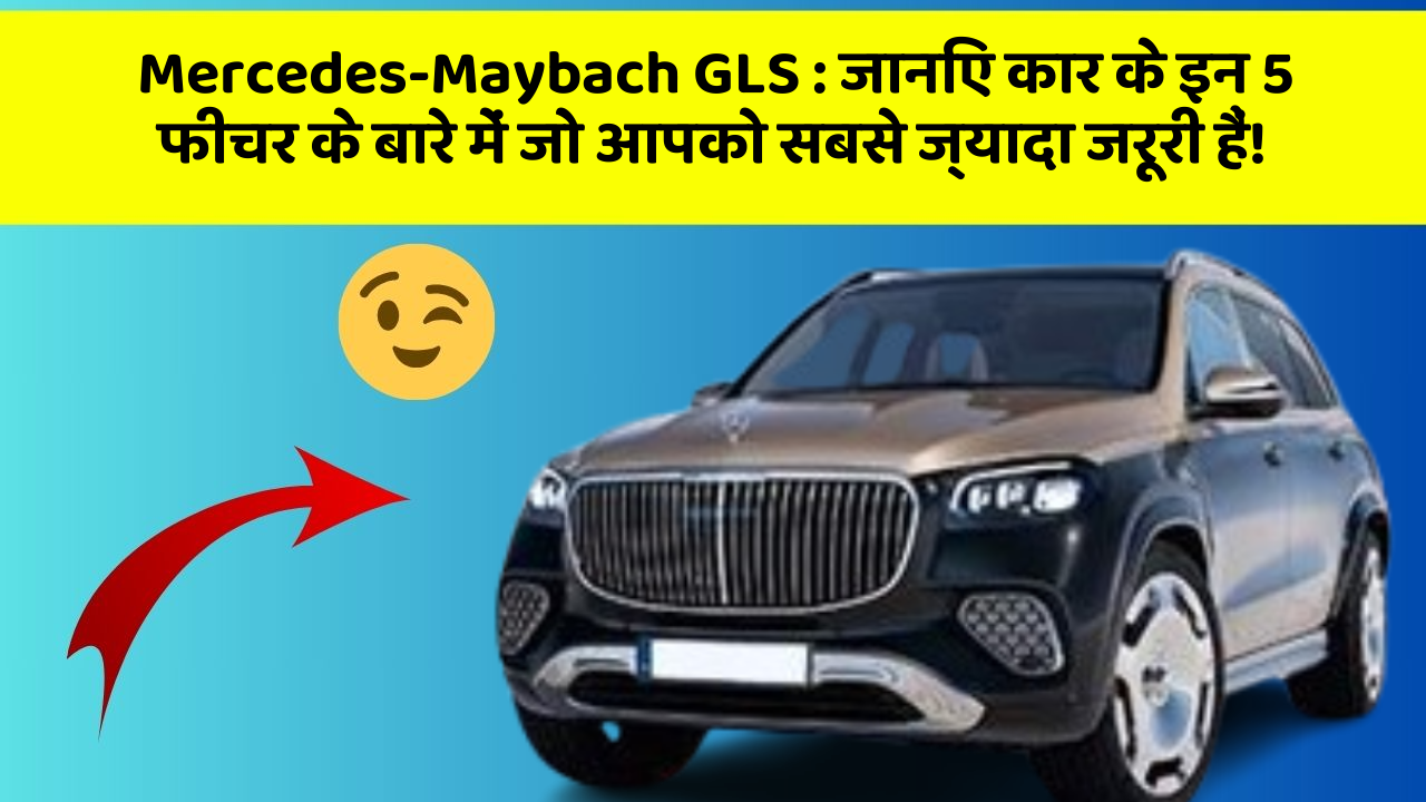 Mercedes-Maybach GLS : जानिए कार के इन 5 फीचर के बारे में जो आपको सबसे ज्यादा जरूरी हैं!