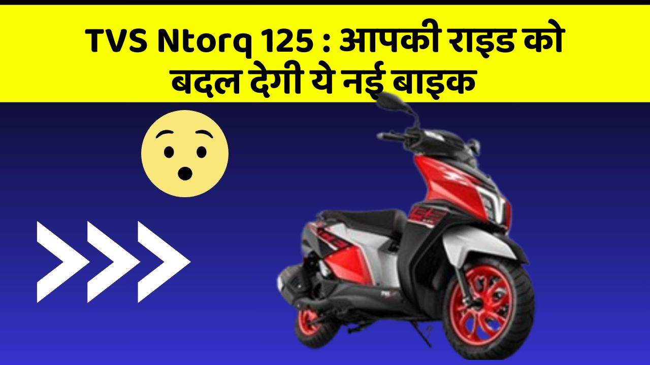 TVS Ntorq 125 : आपकी राइड को बदल देगी ये नई बाइक