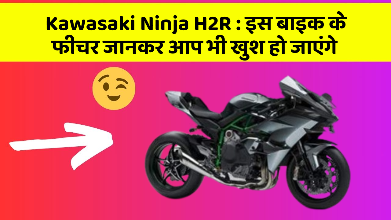 Kawasaki Ninja H2R : इस बाइक के फीचर जानकर आप भी खुश हो जाएंगे