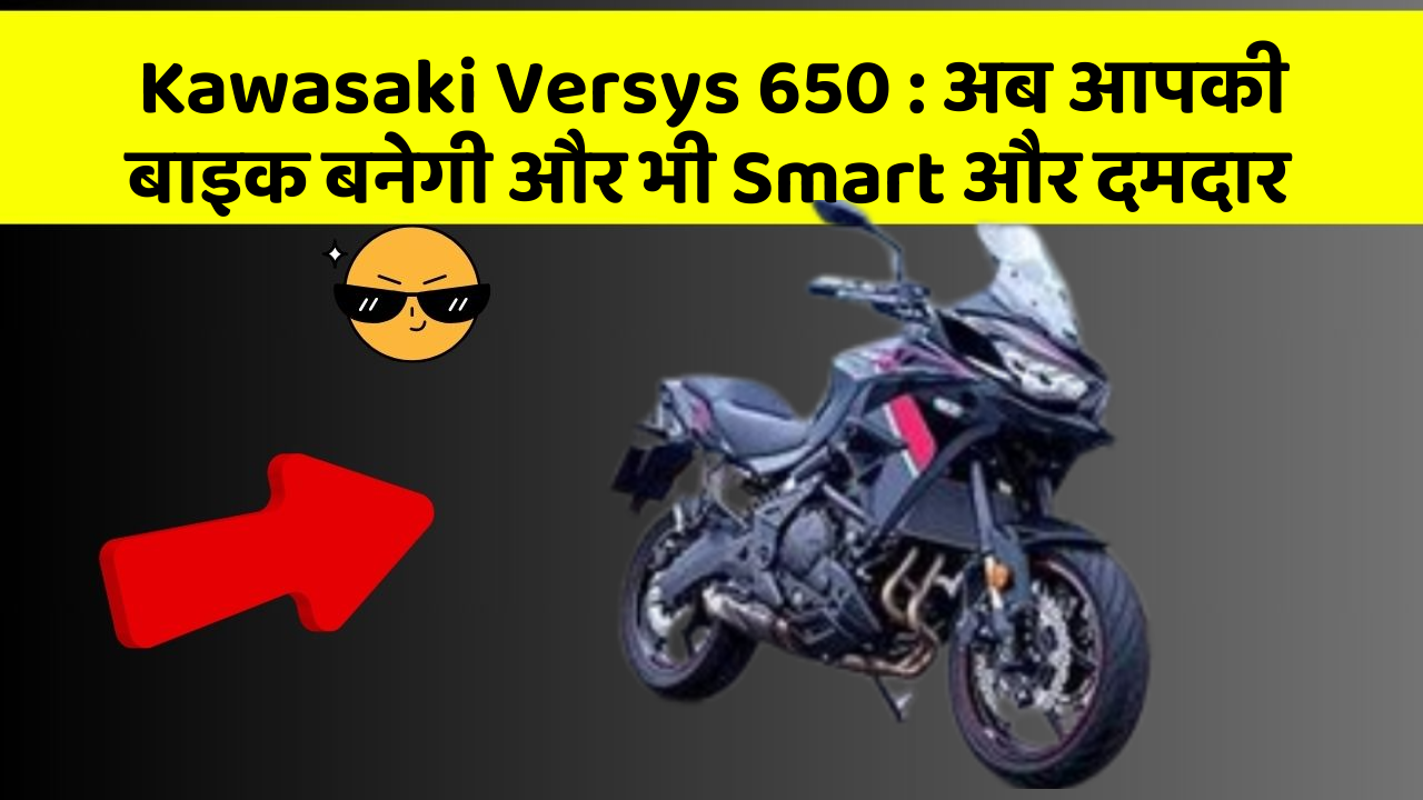 Kawasaki Versys 650 : अब आपकी बाइक बनेगी और भी Smart और दमदार