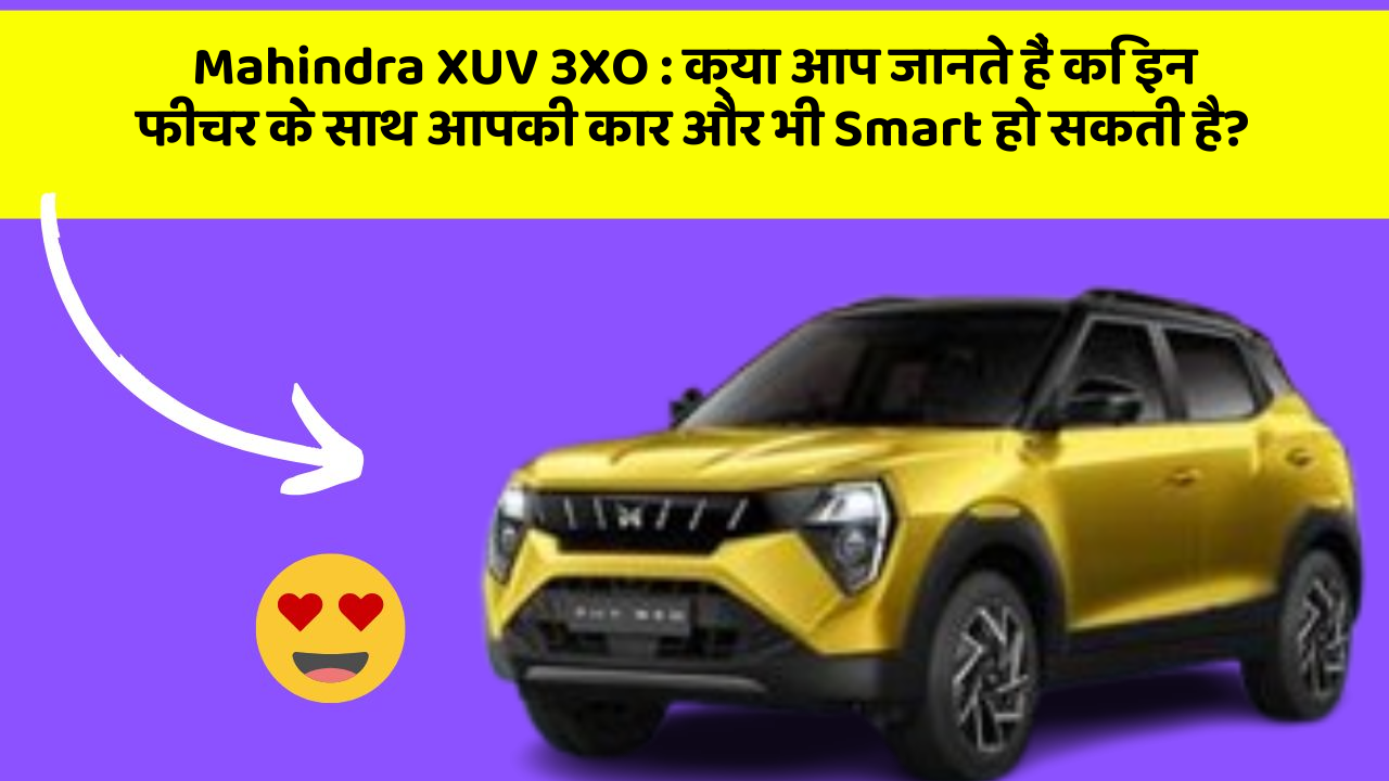 Mahindra XUV 3XO: क्या आप जानते हैं कि इन फीचर के साथ आपकी कार और भी Smart हो सकती है?