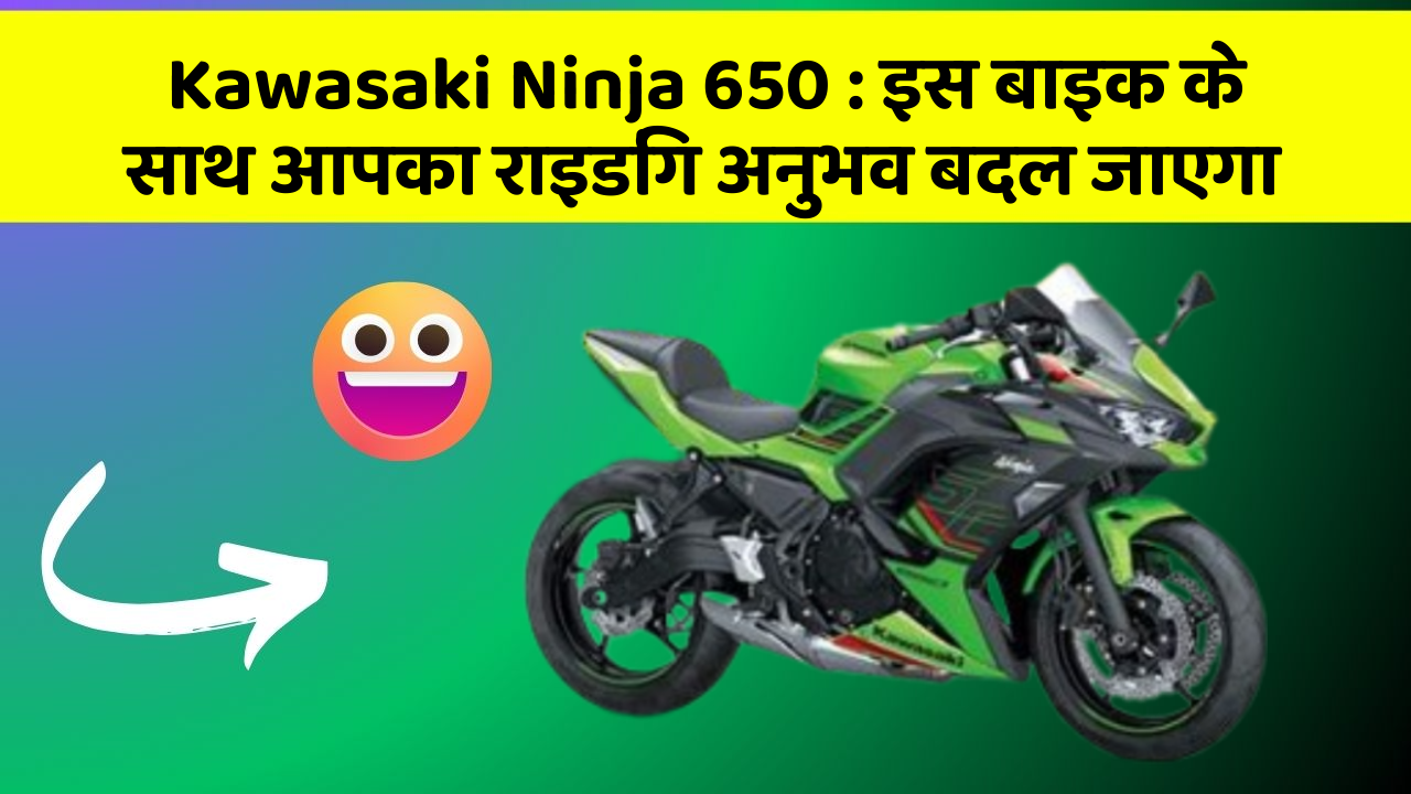 Kawasaki Ninja 650 : इस बाइक के साथ आपका राइडिंग अनुभव बदल जाएगा