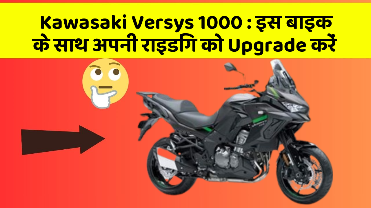 Kawasaki Versys 1000: इस बाइक के साथ अपनी राइडिंग को Upgrade करें
