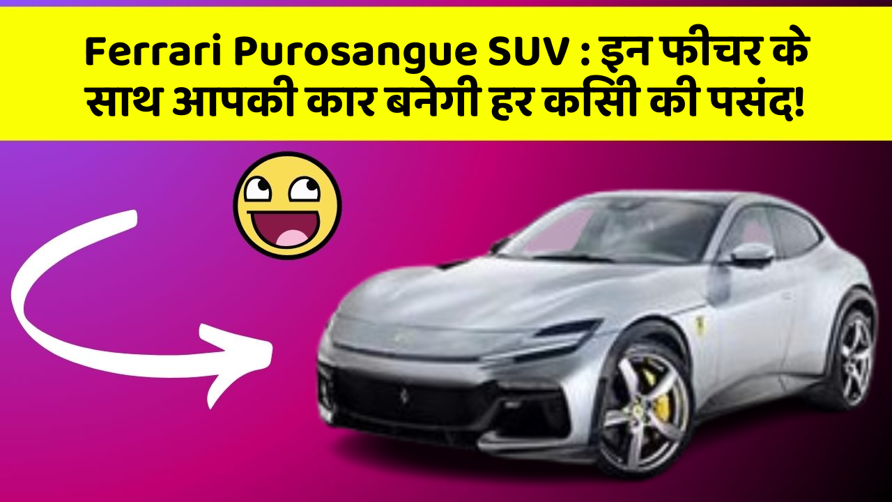 Ferrari Purosangue SUV: इन फीचर के साथ आपकी कार बनेगी हर किसी की पसंद!