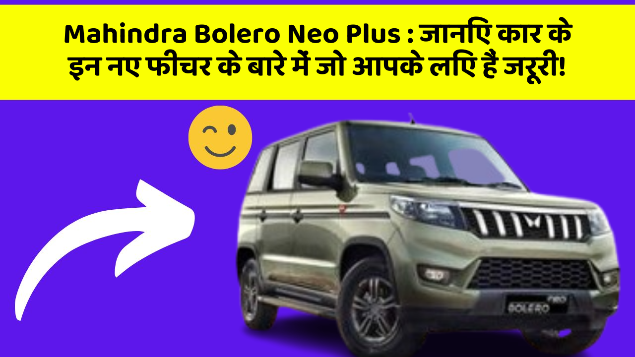 Mahindra Bolero Neo Plus : जानिए कार के इन नए फीचर के बारे में जो आपके लिए हैं जरूरी!