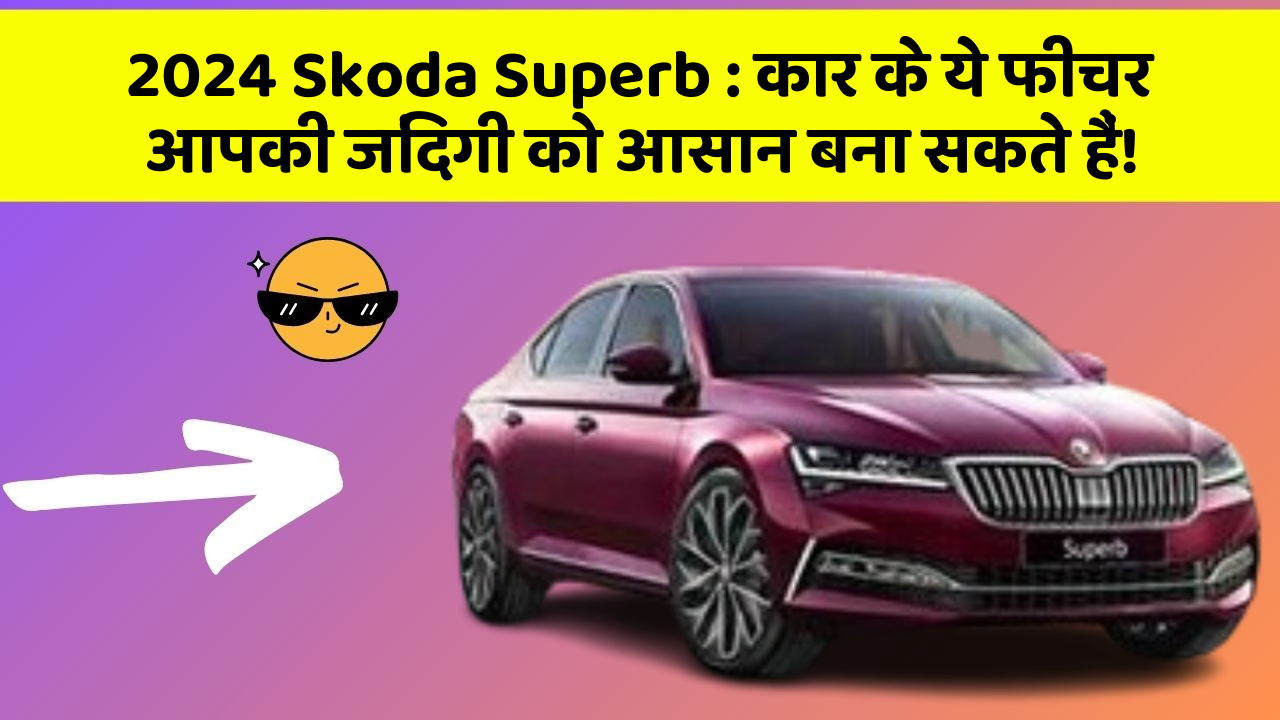 2024 Skoda Superb : कार के ये फीचर आपकी जिंदगी को आसान बना सकते हैं!