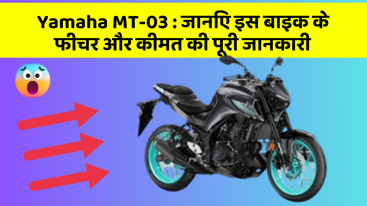 Yamaha MT-03 : जानिए इस बाइक के फीचर और कीमत की पूरी जानकारी