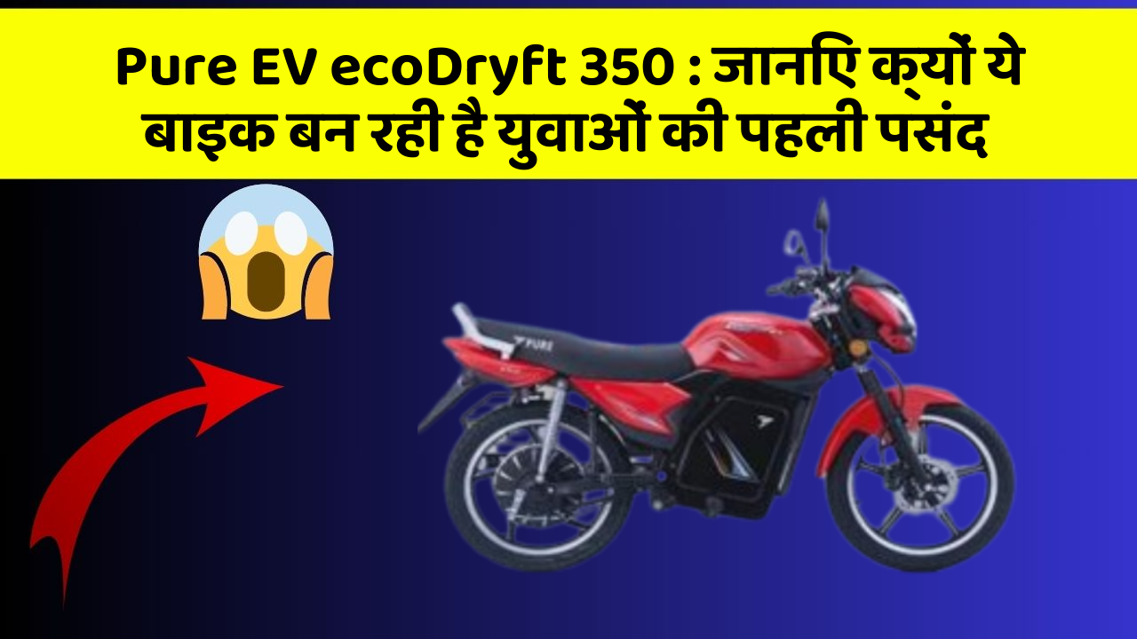 Pure EV ecoDryft 350 : जानिए क्यों ये बाइक बन रही है युवाओं की पहली पसंद