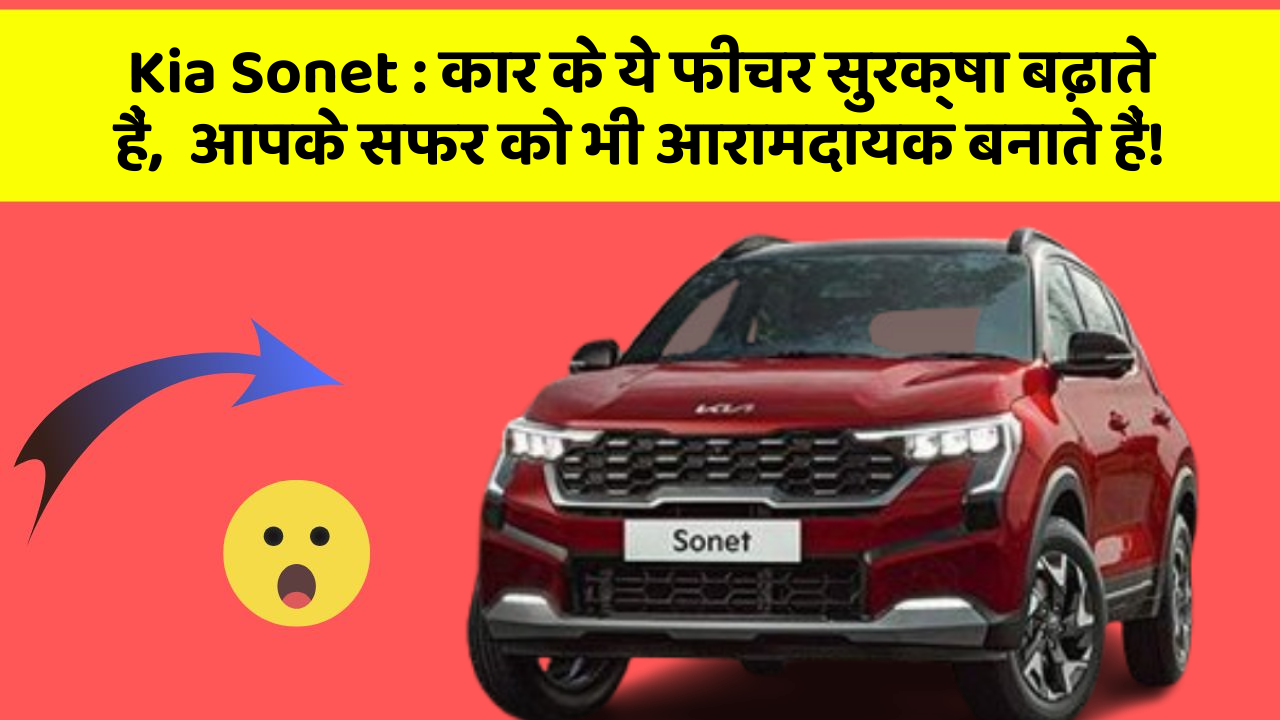 Kia Sonet: कार के ये फीचर सुरक्षा बढ़ाते हैं,  आपके सफर को भी आरामदायक बनाते हैं!