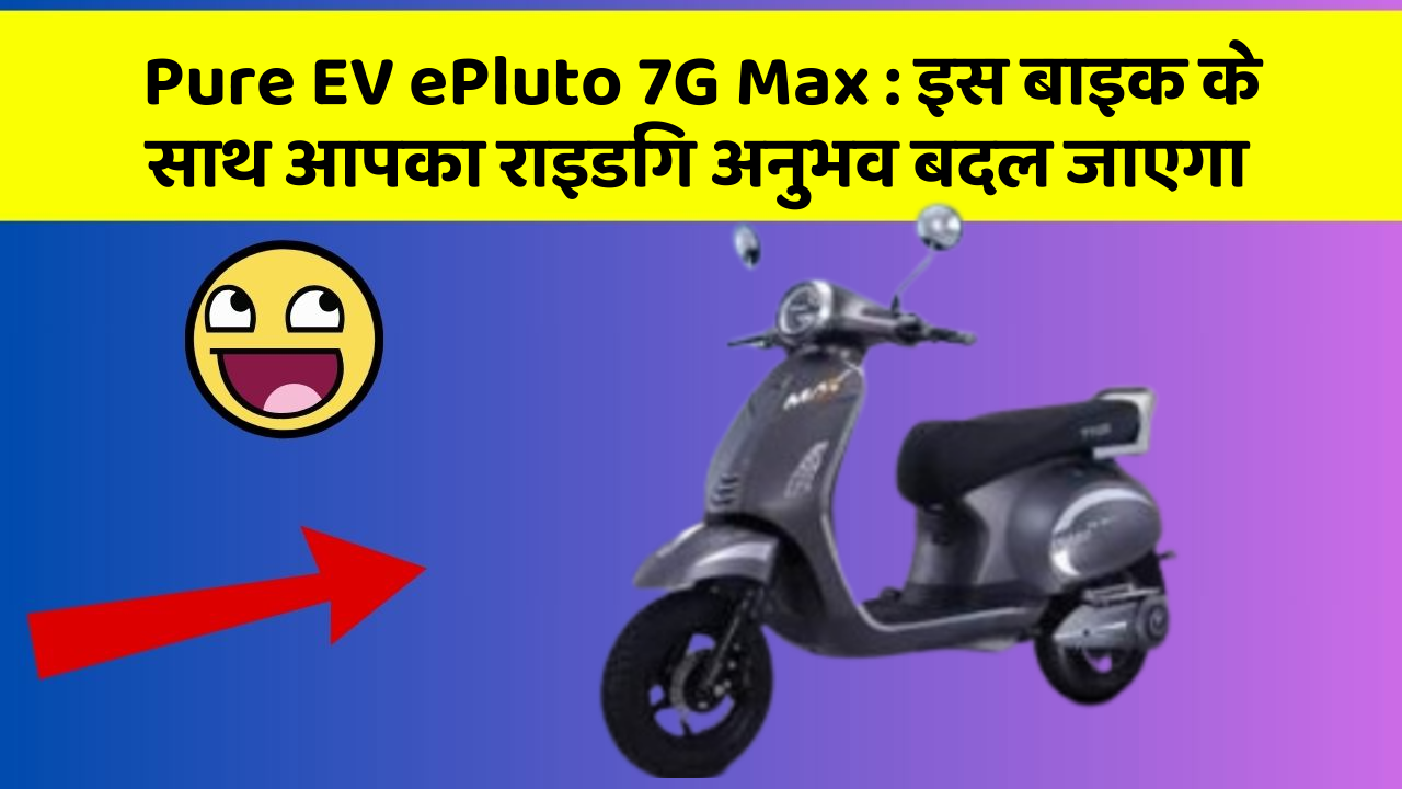 Pure EV ePluto 7G Max : इस बाइक के साथ आपका राइडिंग अनुभव बदल जाएगा