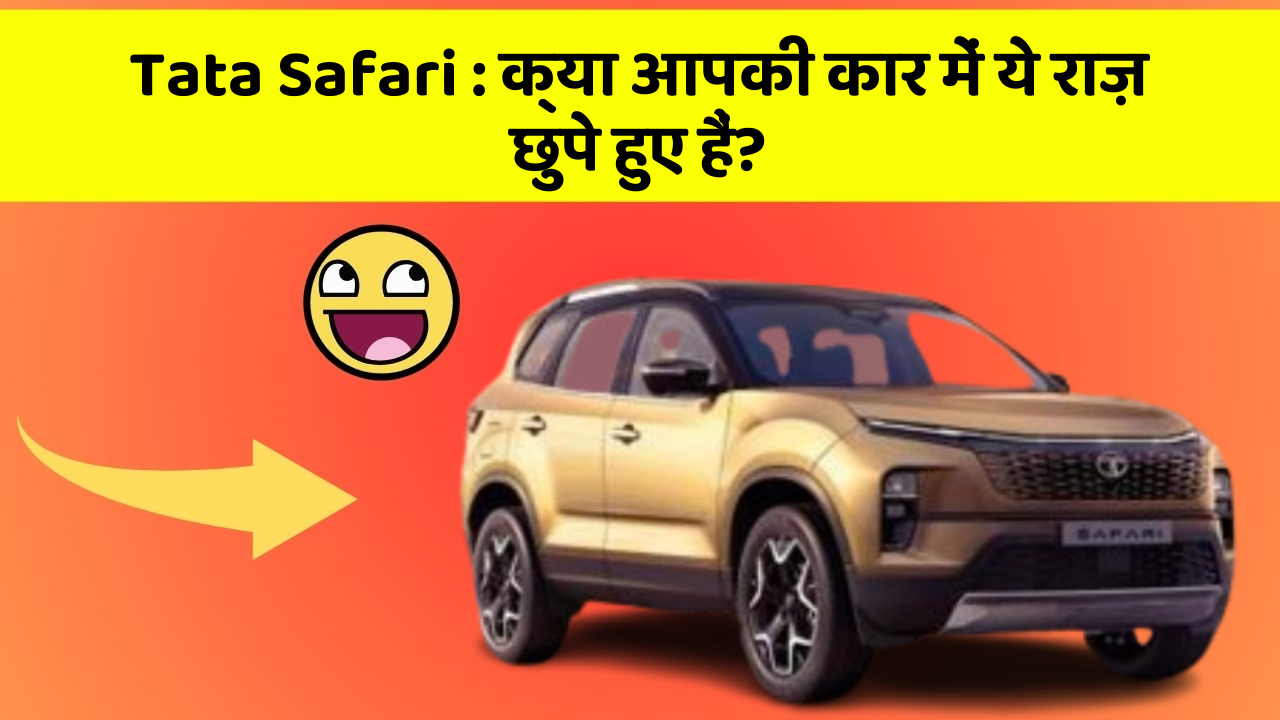 Tata Safari:क्या आपकी कार में ये राज़ छुपे हुए हैं?