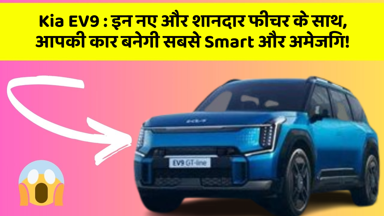 Kia EV9: इन नए और शानदार फीचर के साथ, आपकी कार बनेगी सबसे Smart और अमेजिंग!