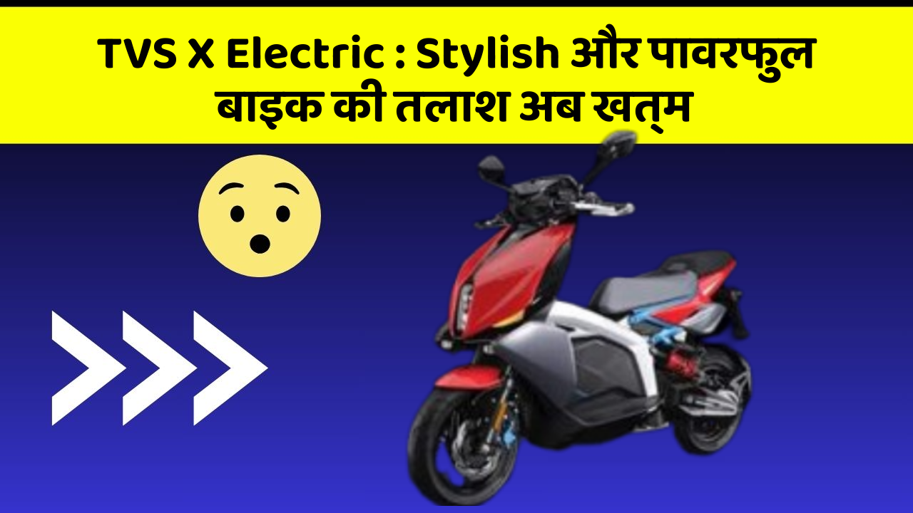 TVS X Electric : Stylish और पावरफुल बाइक की तलाश अब खत्म
