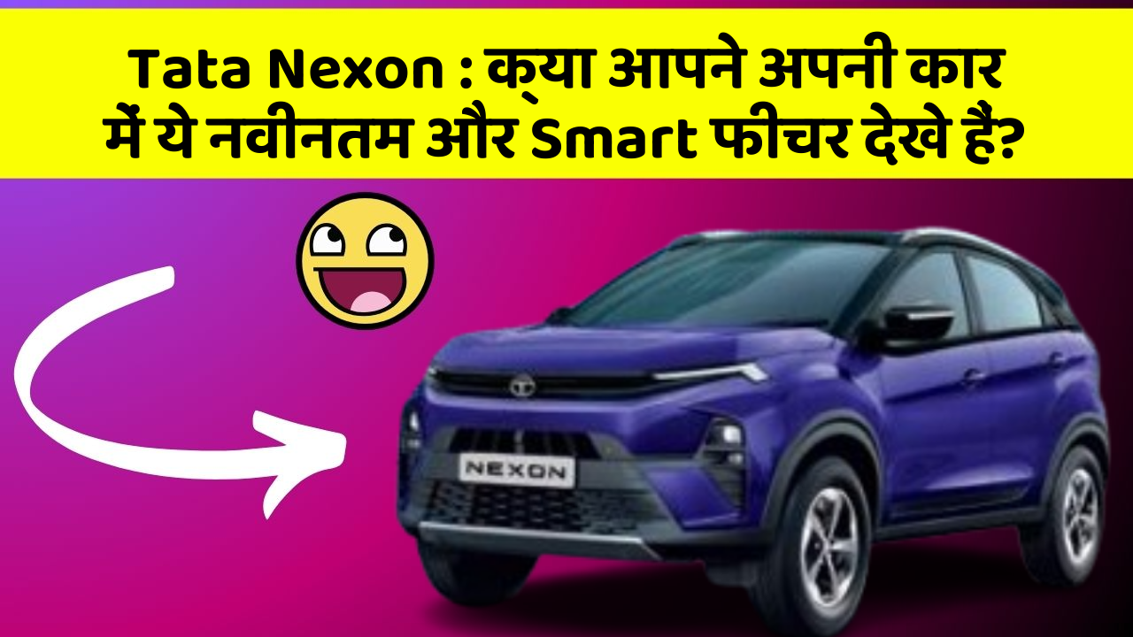 Tata Nexon : क्या आपने अपनी कार में ये नवीनतम और Smart फीचर देखे हैं?
