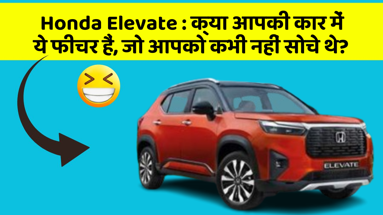 Honda Elevate:क्या आपकी कार में ये फीचर हैं, जो आपको कभी नहीं सोचे थे?
