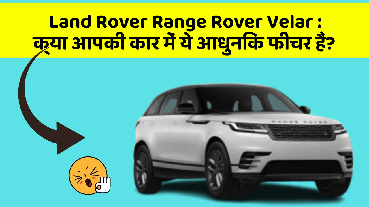 Land Rover Range Rover Velar : क्या आपकी कार में ये आधुनिक फीचर हैं?