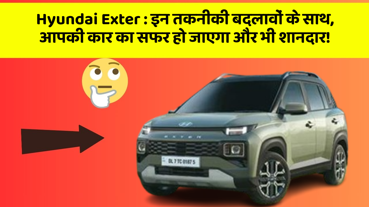 Hyundai Exter : इन तकनीकी बदलावों के साथ, आपकी कार का सफर हो जाएगा और भी शानदार!