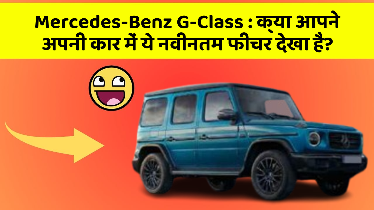 Mercedes-Benz G-Class:क्या आपने अपनी कार में ये नवीनतम फीचर देखा है?