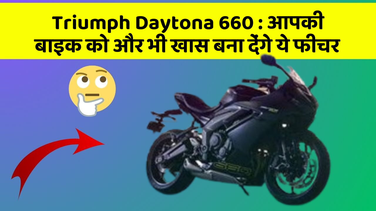 Triumph Daytona 660: आपकी बाइक को और भी खास बना देंगे ये फीचर