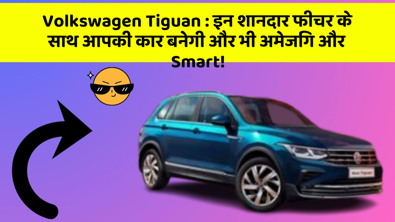 Volkswagen Tiguan : इन शानदार फीचर के साथ आपकी कार बनेगी और भी अमेजिंग और Smart!