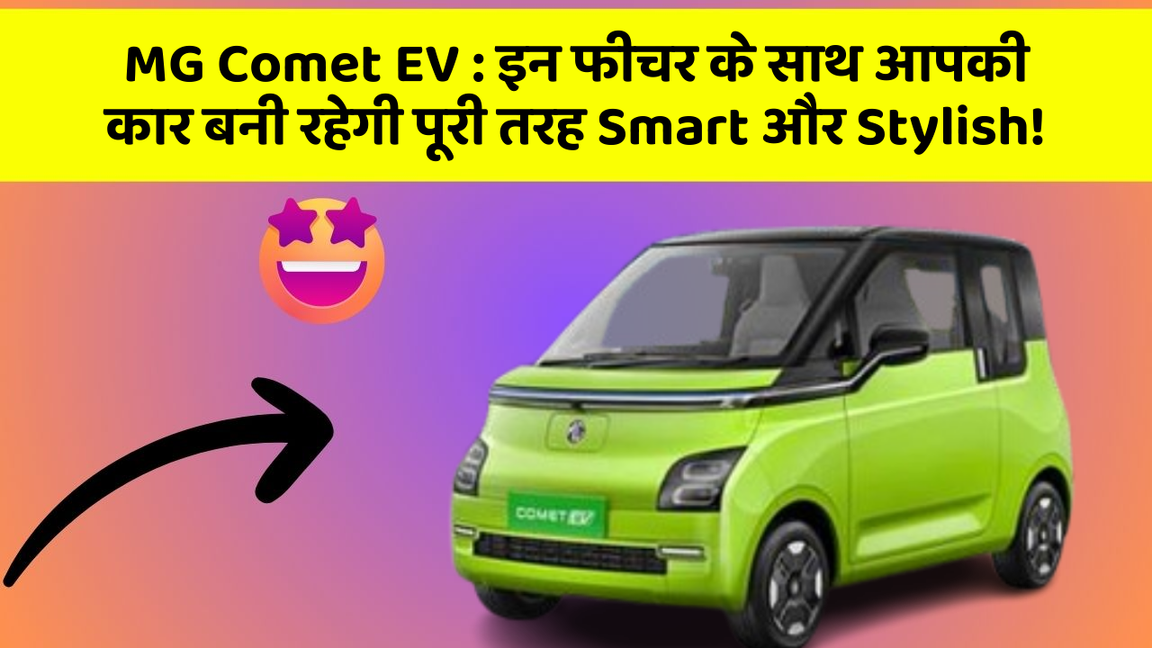 MG Comet EV: इन फीचर के साथ आपकी कार बनी रहेगी पूरी तरह Smart और Stylish!