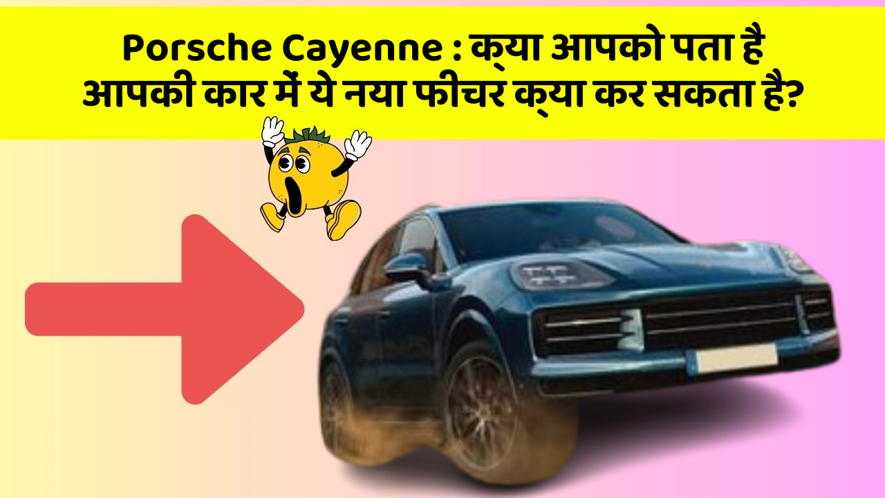 Porsche Cayenne : क्या आपको पता है आपकी कार में ये नया फीचर क्या कर सकता है?
