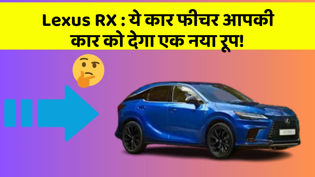 Lexus RX : ये कार फीचर आपकी कार को देगा एक नया रूप!