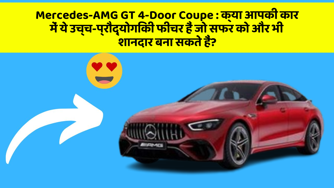 Mercedes-AMG GT 4-Door Coupe : क्या आपकी कार में ये उच्च-प्रौद्योगिकी फीचर हैं जो सफर को और भी शानदार बना सकते हैं?