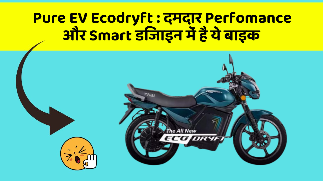 Pure EV Ecodryft: दमदार Perfomance और Smart डिजाइन में है ये बाइक