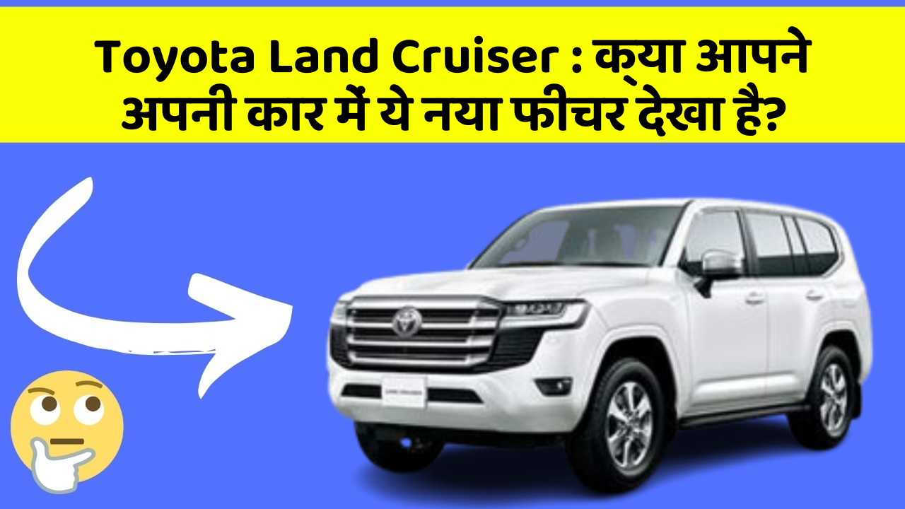Toyota Land Cruiser : क्या आपने अपनी कार में ये नया फीचर देखा है?