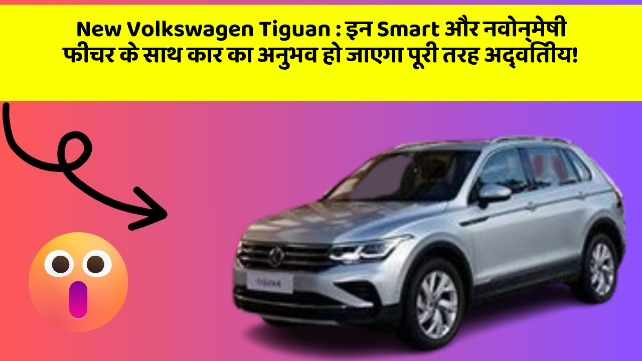 New Volkswagen Tiguan : इन Smart और नवोन्मेषी फीचर के साथ कार का अनुभव हो जाएगा पूरी तरह अद्वितीय!